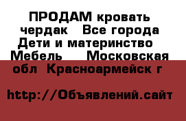 ПРОДАМ кровать чердак - Все города Дети и материнство » Мебель   . Московская обл.,Красноармейск г.